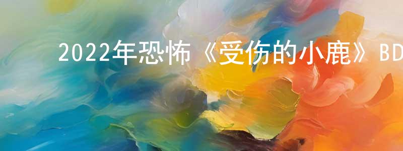 ﻿陈剑芬发布﻿2022年恐怖《受伤的小鹿》BD中英双字迅雷下载_电影天堂